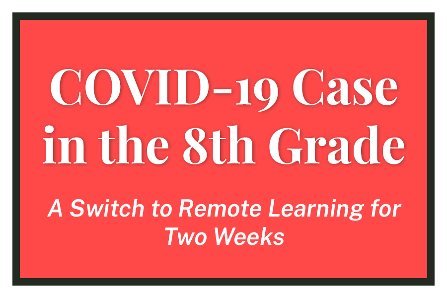 COVID-19 Case in the 8th Grade. A switch to Remote Learning for Two Weeks.