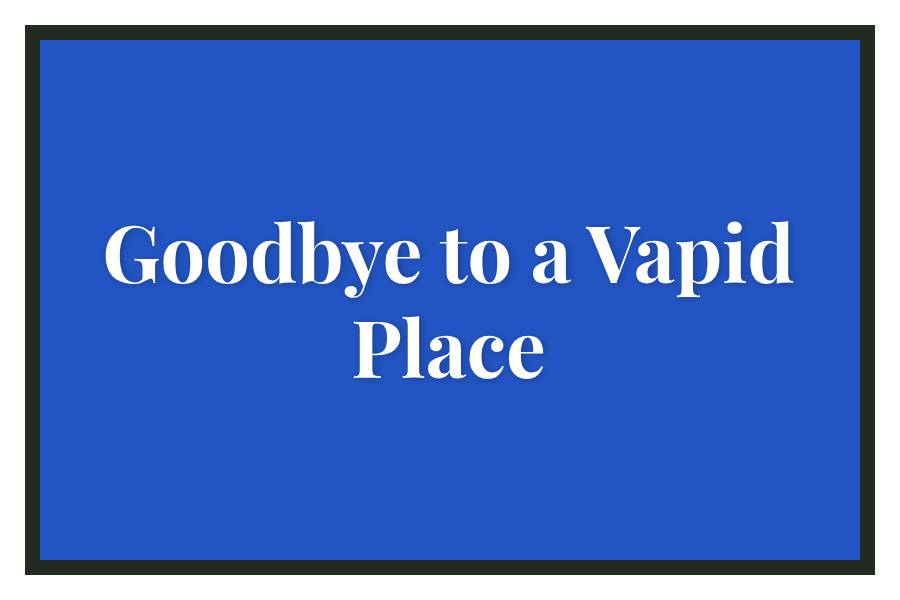 Goodbye+to+a+Vapid+Place