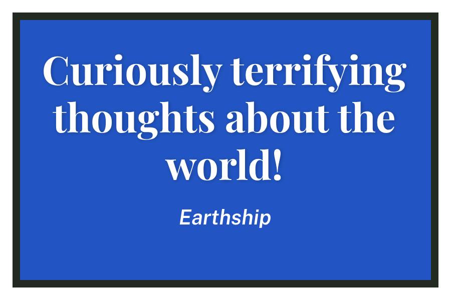 Curiously terrifying thoughts about the world!