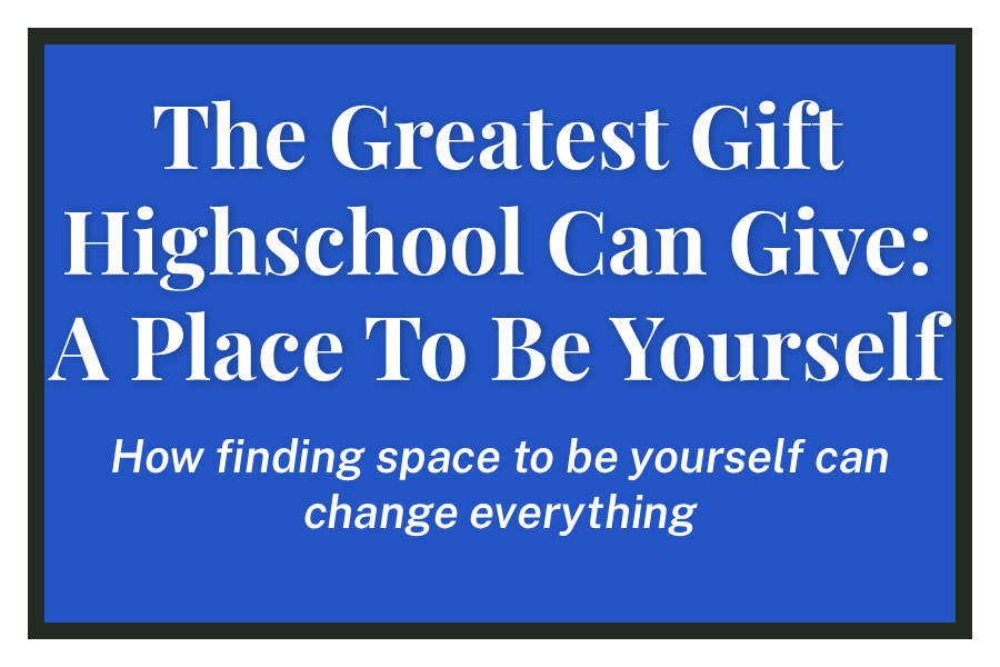 The Greatest Gift Highschool Can Give: A Place To Be Yourself