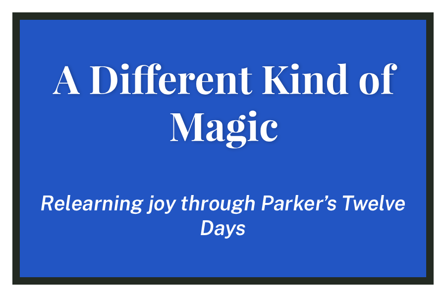 A Different Kind of Magic: Relearing joy through Parker's Twelve Day's