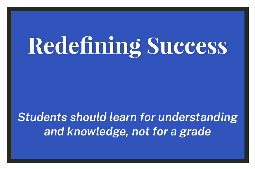 Redefining Success: Students should learn for understanding and knowledge, not for a grade