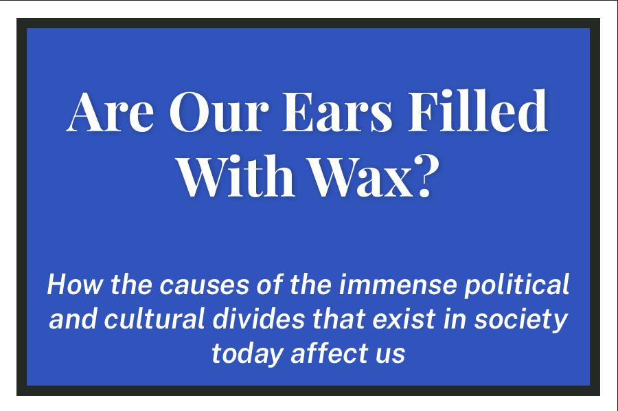 Are Our Ears Filled With Wax?: How the causes of the immense political and cultural divides that exist in society today affect us