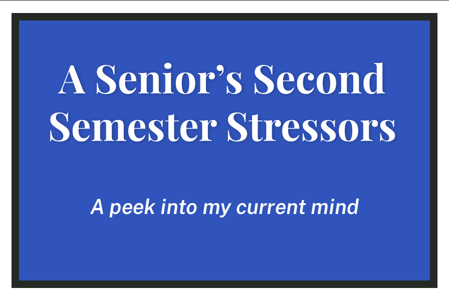 A Senior's Second Semester Stressors: A peek into my current mind