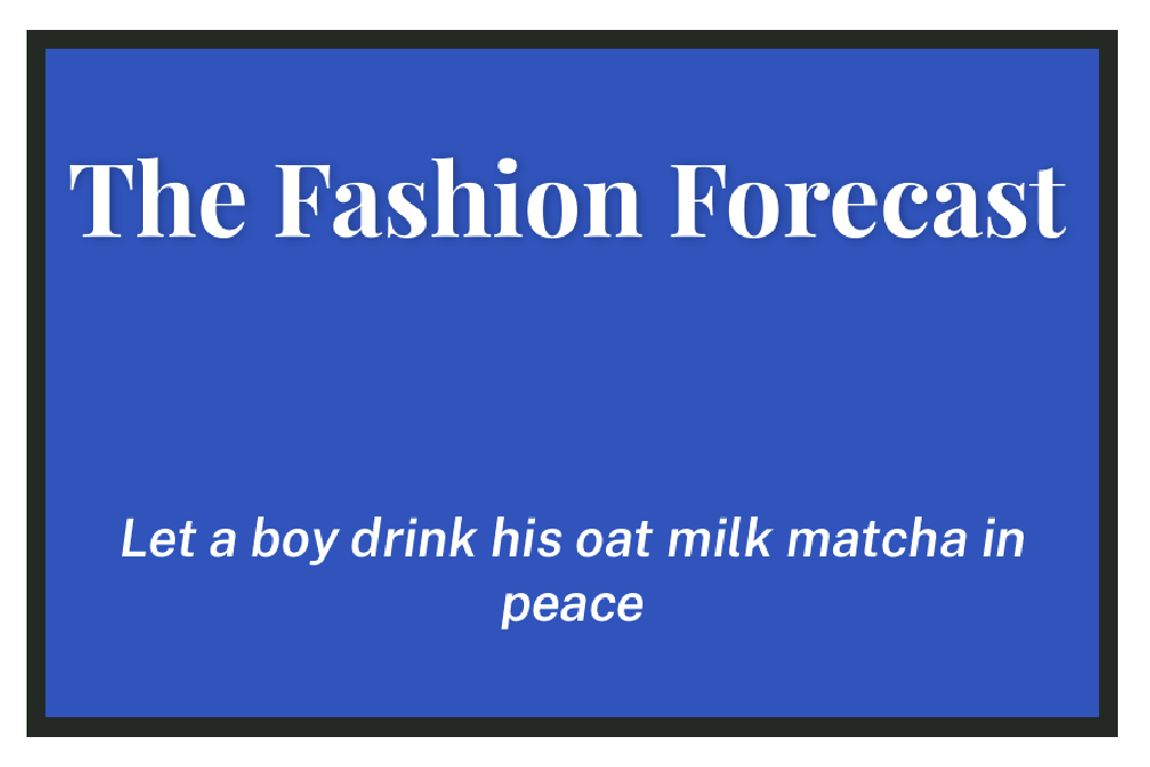 The Fashion Forecast: Let a Boy Drink His Oat Milk Matcha in Peace
